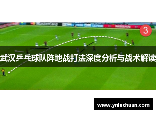 武汉乒乓球队阵地战打法深度分析与战术解读