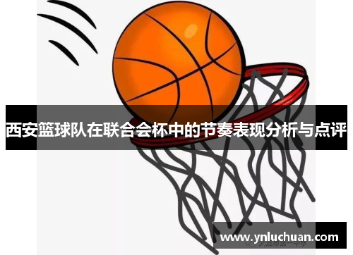 西安篮球队在联合会杯中的节奏表现分析与点评