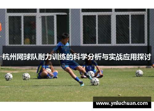 杭州网球队耐力训练的科学分析与实战应用探讨