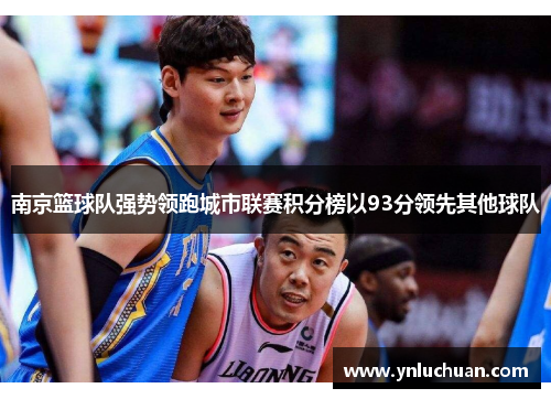 南京篮球队强势领跑城市联赛积分榜以93分领先其他球队