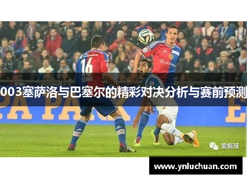 003塞萨洛与巴塞尔的精彩对决分析与赛前预测