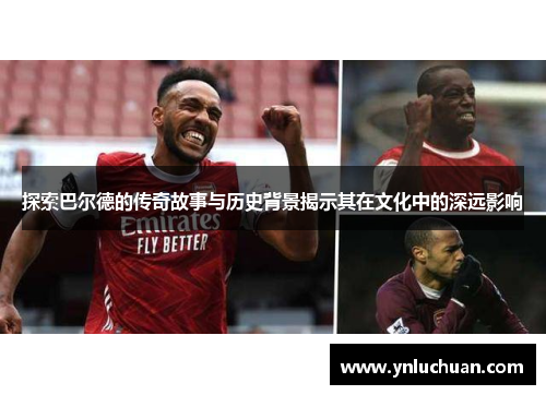 探索巴尔德的传奇故事与历史背景揭示其在文化中的深远影响