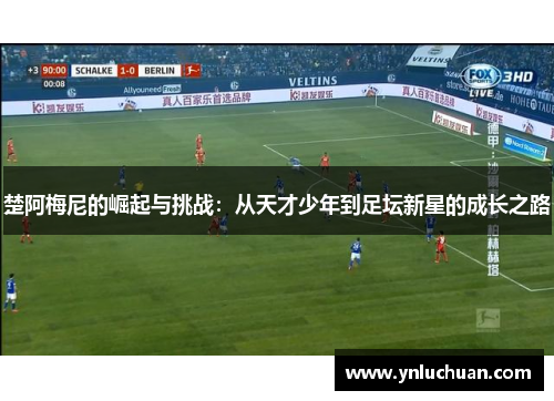 楚阿梅尼的崛起与挑战：从天才少年到足坛新星的成长之路